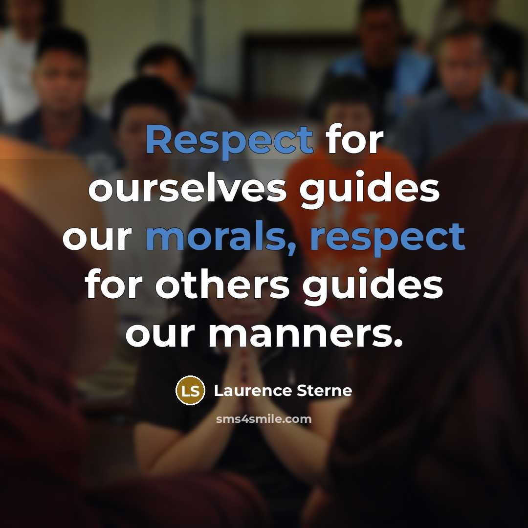“Respect for ourselves guides our morals, respect for others guides our manners.” quote by Laurence Sterne