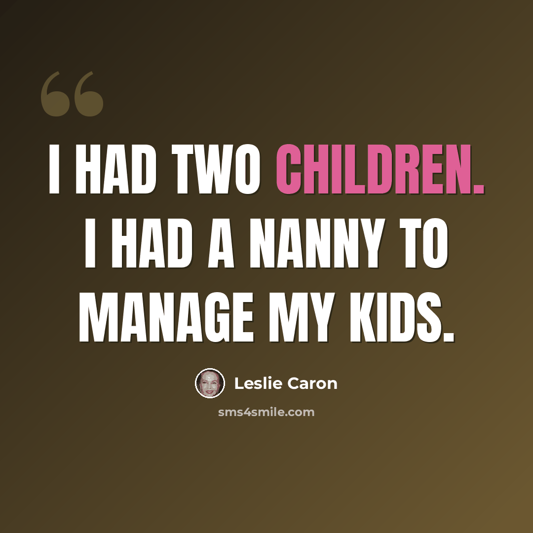 “I had two children. I had a nanny to manage my kids.” quote by Leslie Caron