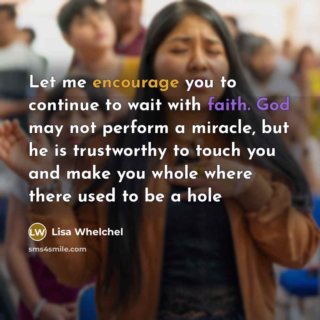 “Let me encourage you to continue to wait with faith. God may not perform a miracle, but he is trustworthy to touch you and make you whole where there used to be a hole” quote by Lisa Whelchel