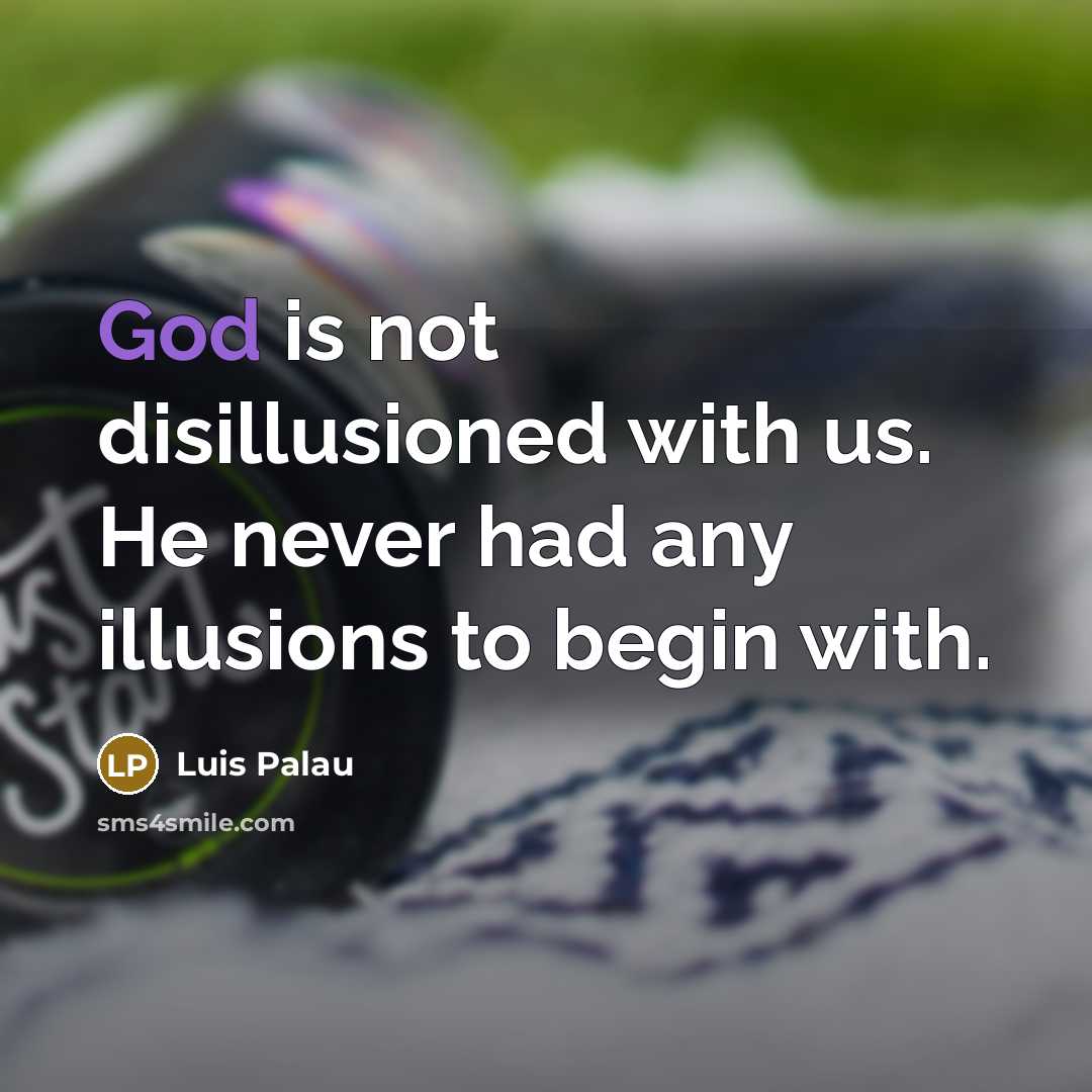 “God is not disillusioned with us. He never had any illusions to begin with.” quote by Luis Palau