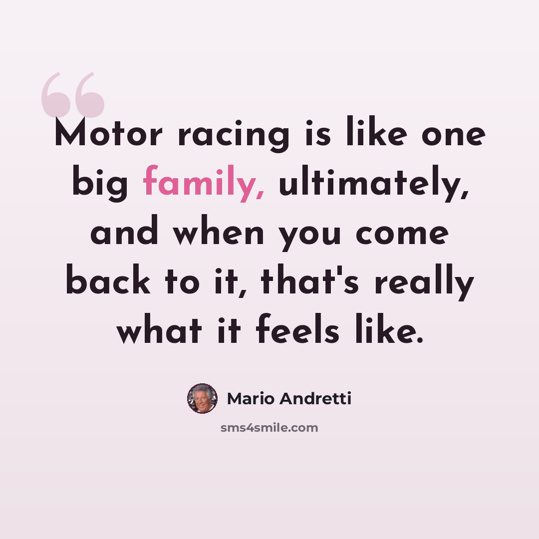 “Motor racing is like one big family, ultimately, and when you come back to it, that's really what it feels like.” quote by Mario Andretti