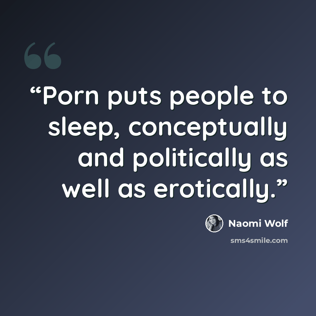 “Porn puts people to sleep, conceptually and politically as well as erotically.” quote by Naomi Wolf