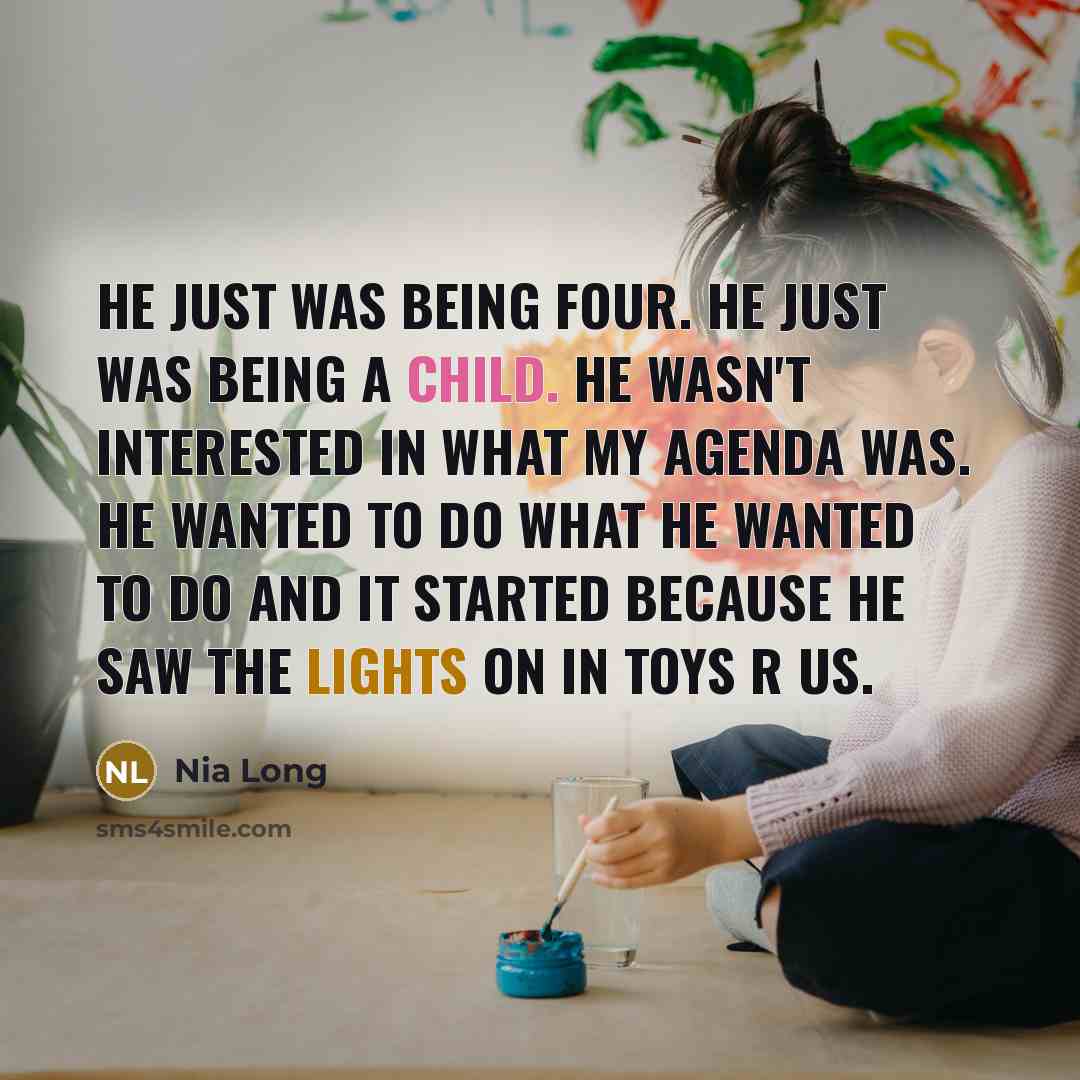 “He just was being four. He just was being a child. He wasn't interested in what my agenda was. He wanted to do what he wanted to do and it started because he saw the lights on in Toys R Us.” quote by Nia Long