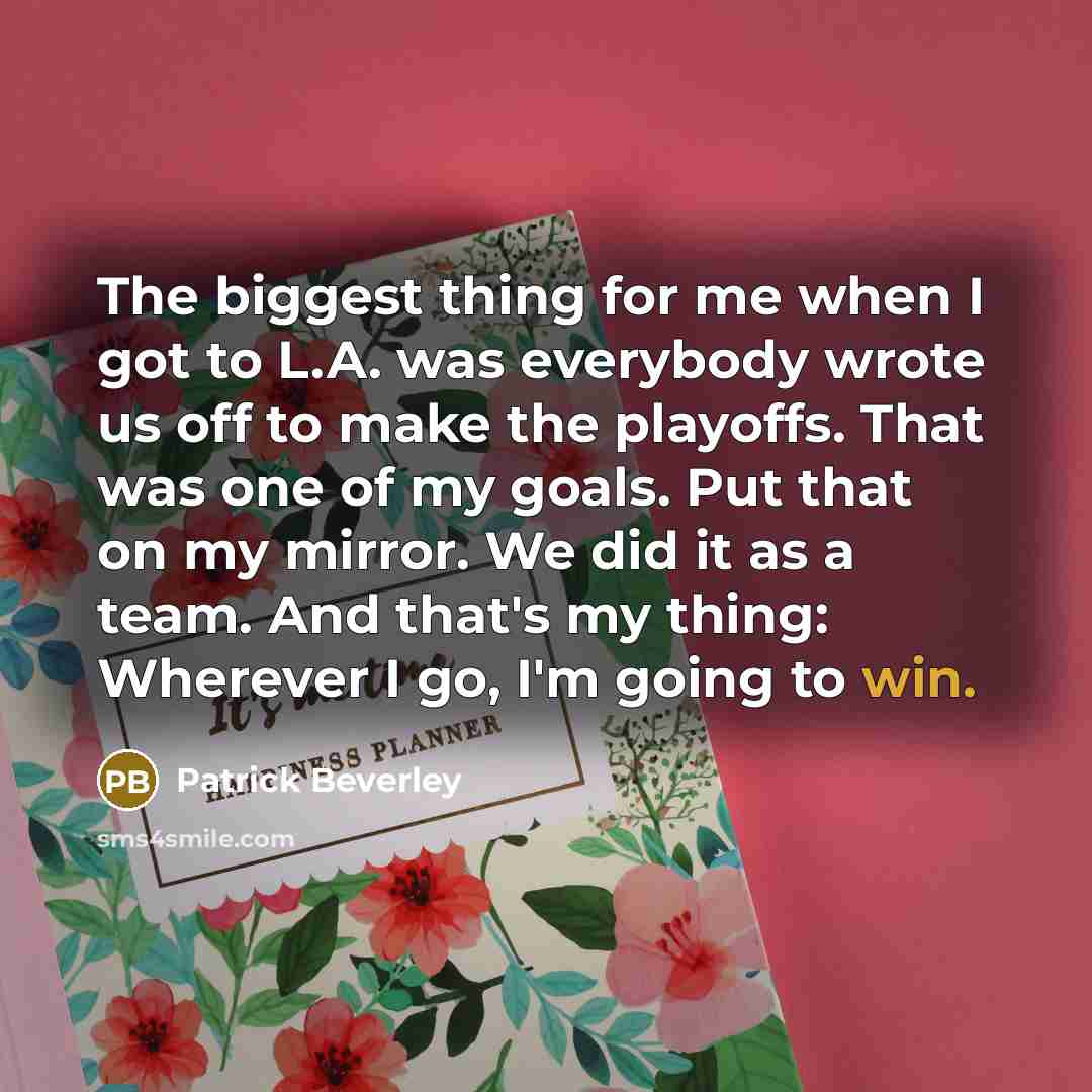 “The biggest thing for me when I got to L.A. was everybody wrote us off to make the playoffs. That was one of my goals. Put that on my mirror. We did it as a team. And that's my thing: Wherever I go, I'm going to win.” quote by Patrick Beverley