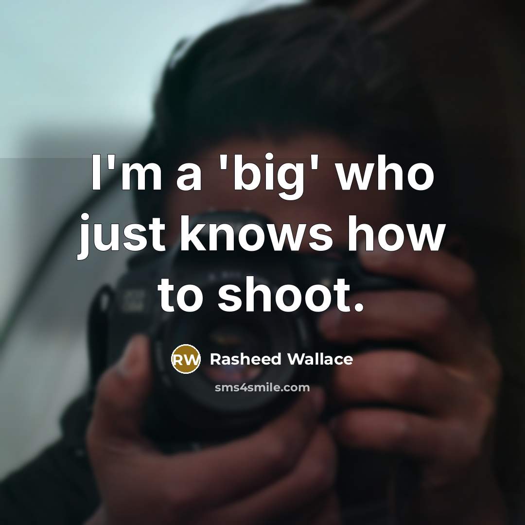 “I'm a 'big' who just knows how to shoot.” quote by Rasheed Wallace