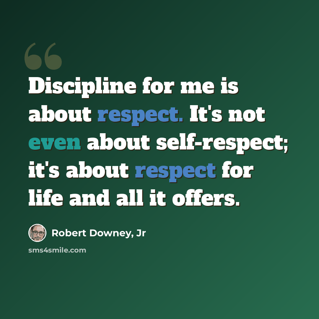 “Discipline for me is about respect. It's not even about self-respect; it's about respect for life and all it offers.” quote by Robert Downey, Jr