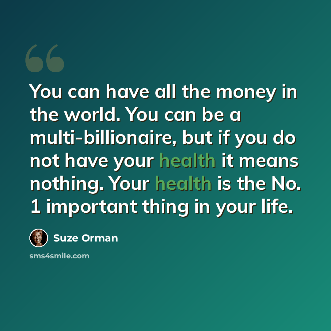 “You can have all the money in the world. You can be a multi-billionaire, but if you do not have your health it means nothing. Your health is the No. 1 important thing in your life.” quote by Suze Orman