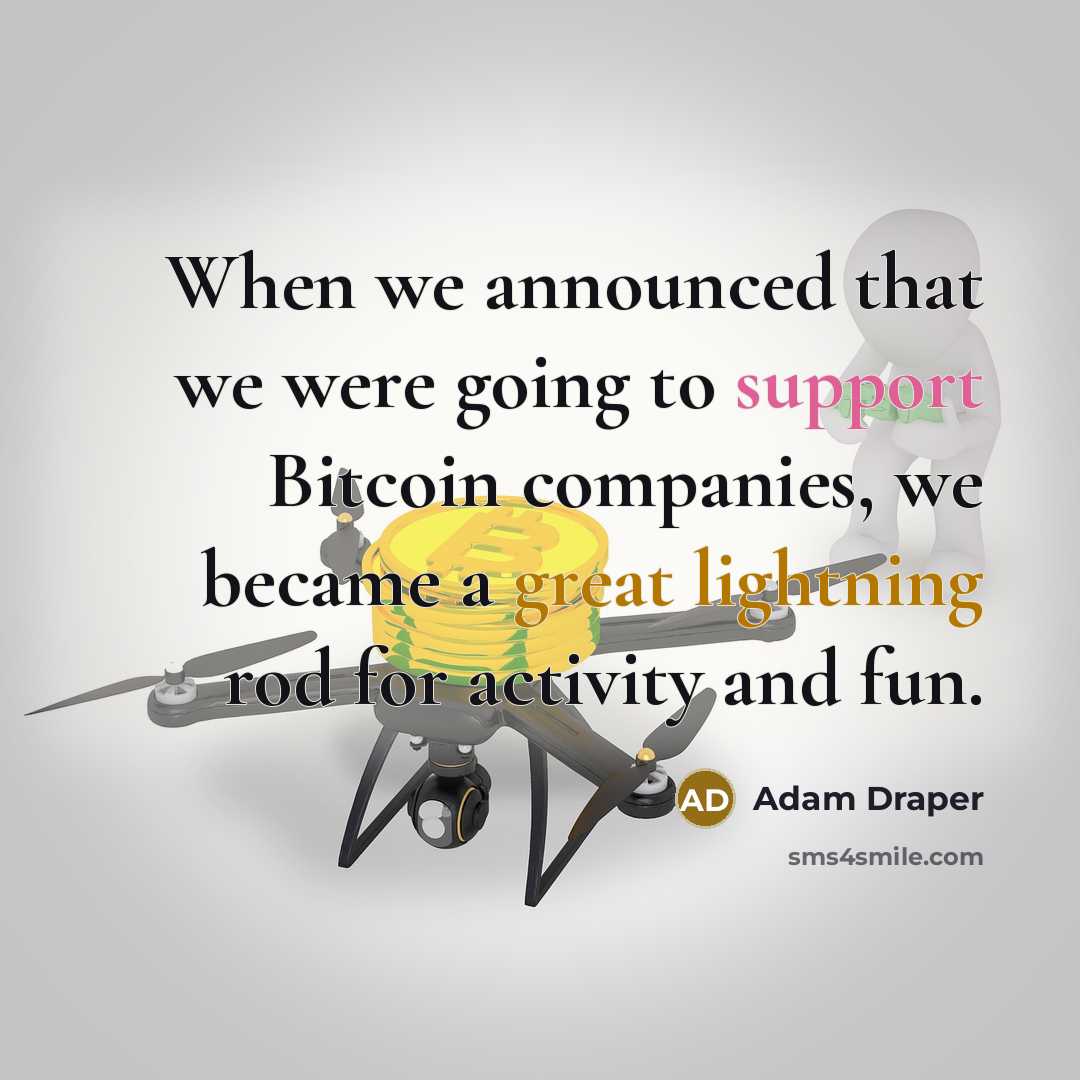 “When we announced that we were going to support Bitcoin companies, we became a great lightning rod for activity and fun.” quote by Adam Draper