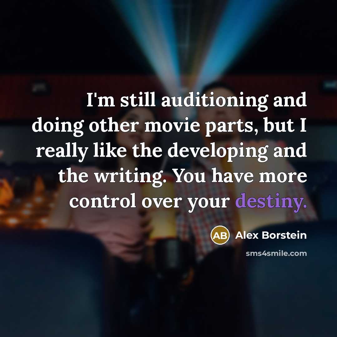“I'm still auditioning and doing other movie parts, but I really like the developing and the writing. You have more control over your destiny.” quote by Alex Borstein