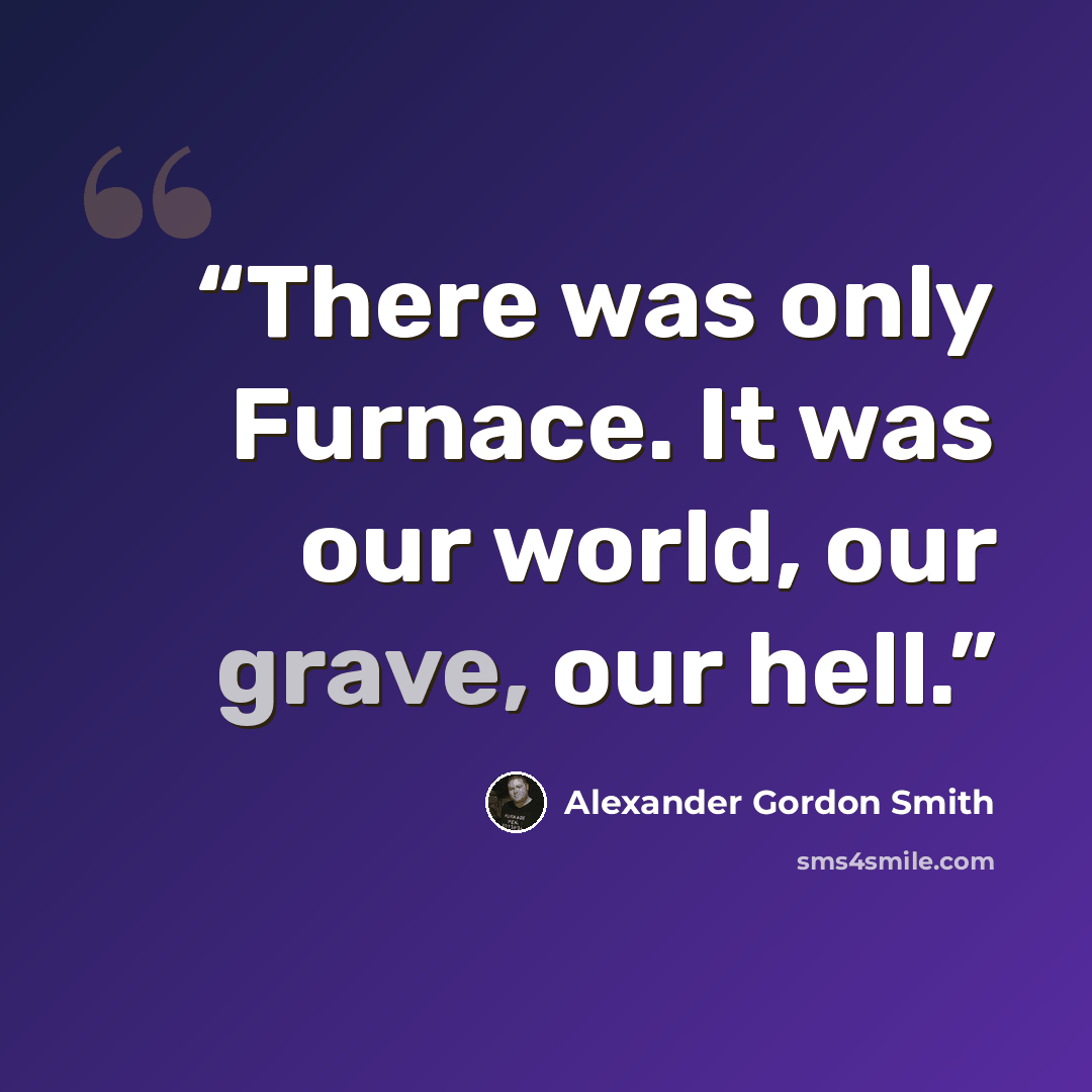 “There was only Furnace. It was our world, our grave, our hell.” quote by Alexander Gordon Smith