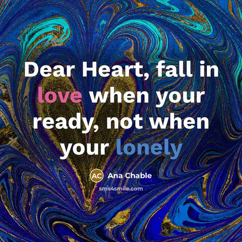 “Dear Heart, fall in love when your ready, not when your lonely” quote by Ana Chable