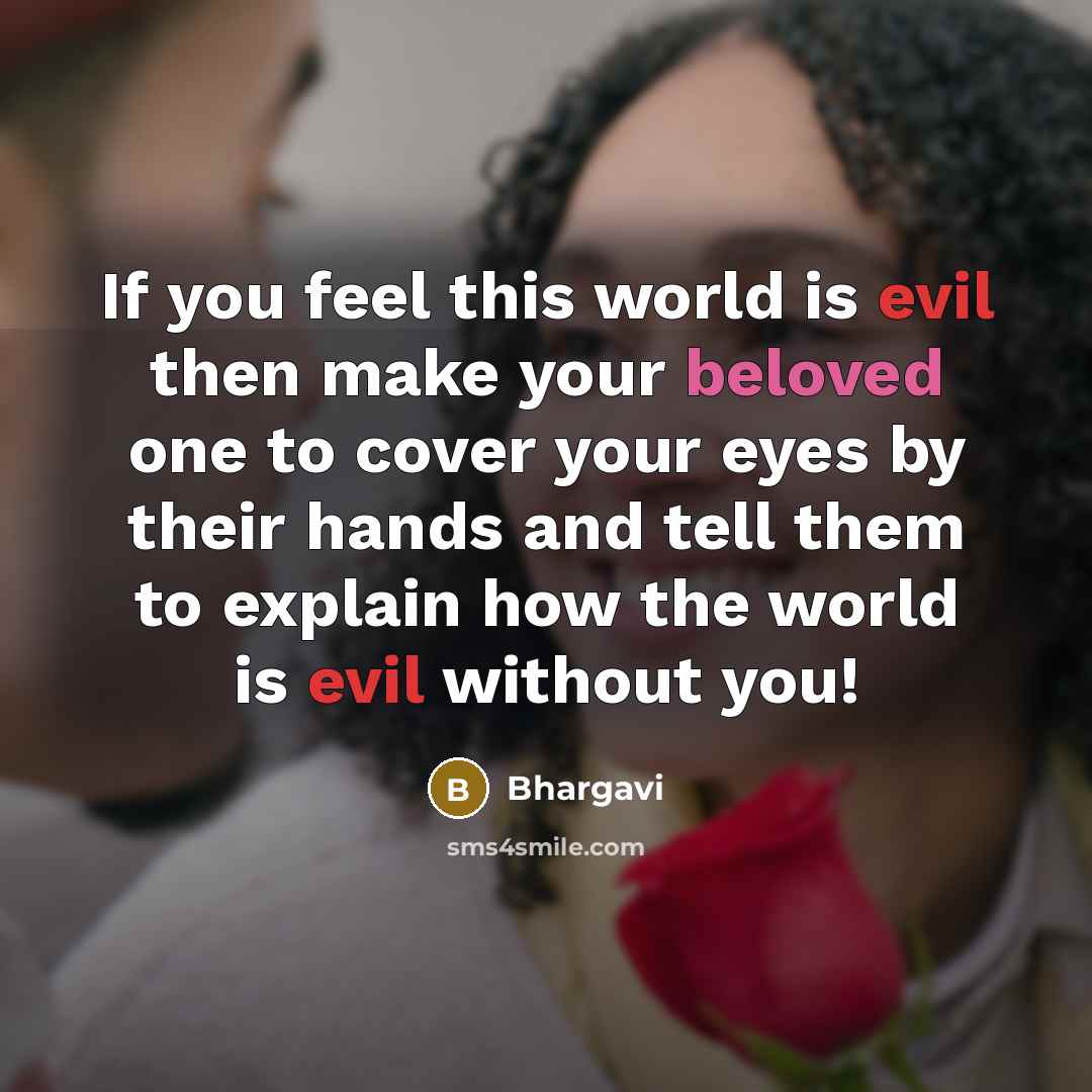 “If you feel this world is evil then make your beloved one to cover your eyes by their hands and tell them to explain how the world is evil without you!” quote by Bhargavi