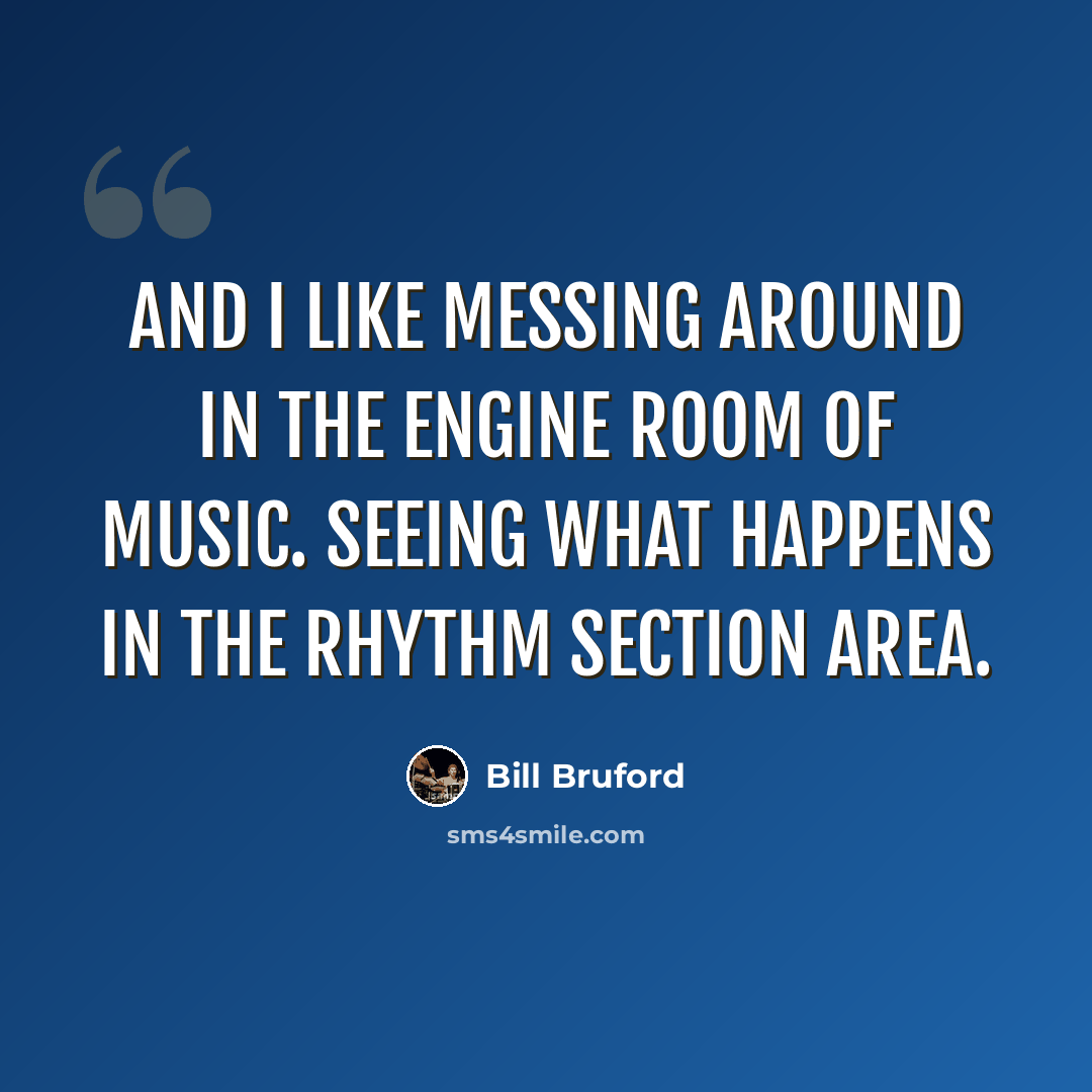 “And I like messing around in the engine room of music. Seeing what happens in the rhythm section area.” quote by Bill Bruford