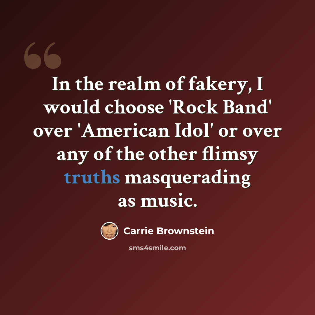 “In the realm of fakery, I would choose 'Rock Band' over 'American Idol' or over any of the other flimsy truths masquerading as music.” quote by Carrie Brownstein