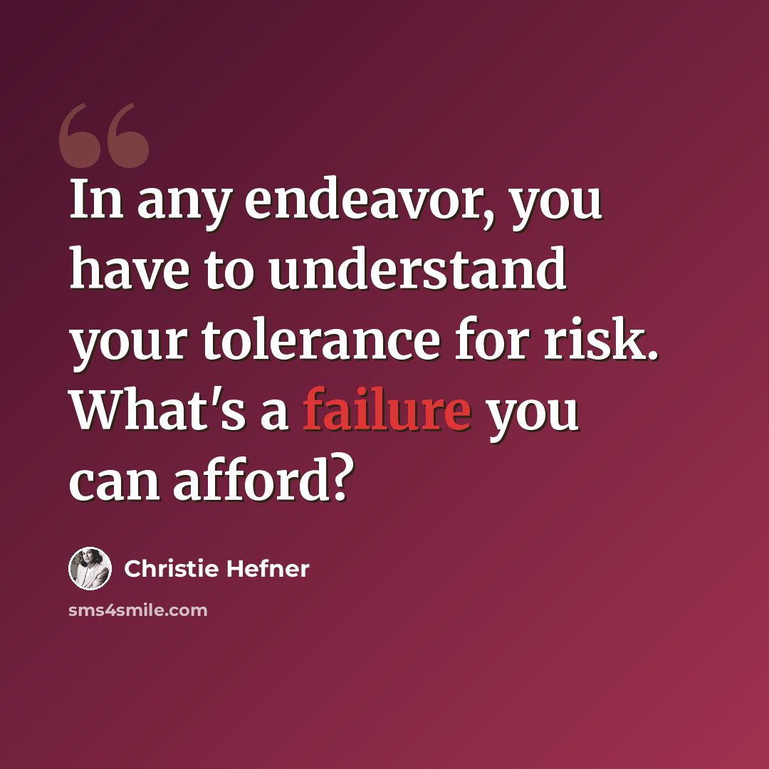 “In any endeavor, you have to understand your tolerance for risk. What's a failure you can afford?” quote by Christie Hefner