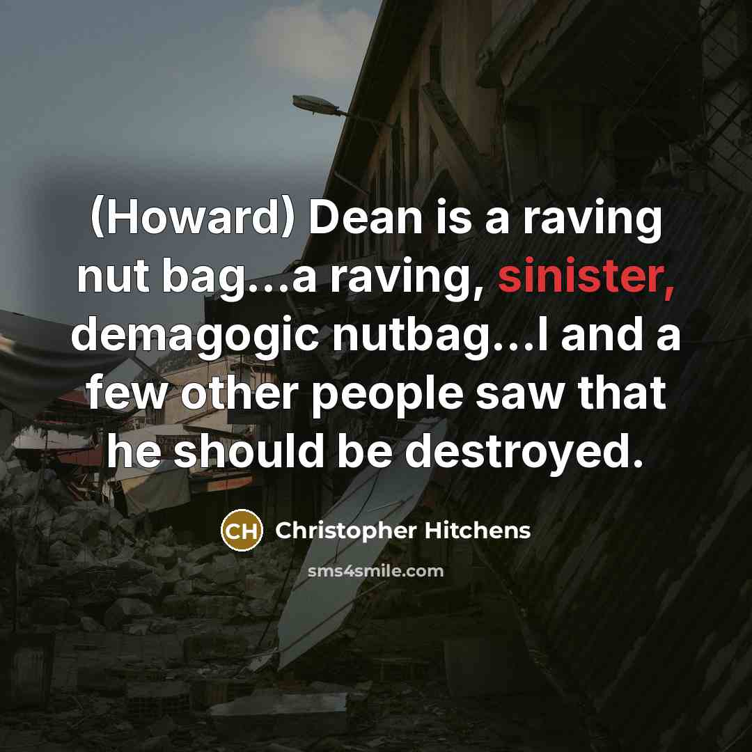 “(Howard) Dean is a raving nut bag...a raving, sinister, demagogic nutbag...I and a few other people saw that he should be destroyed.” quote by Christopher Hitchens