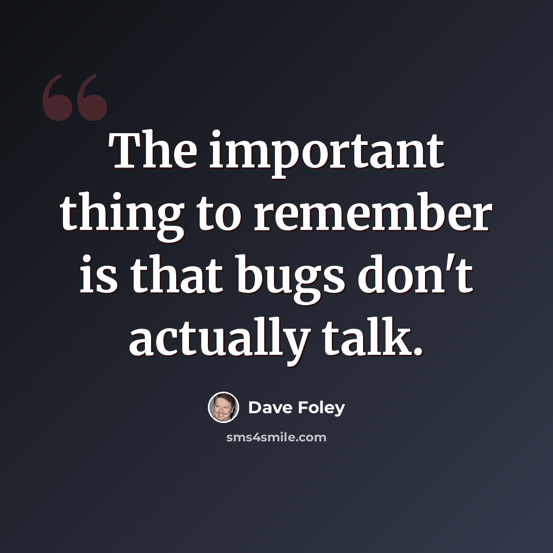 “The important thing to remember is that bugs don't actually talk.” quote by Dave Foley