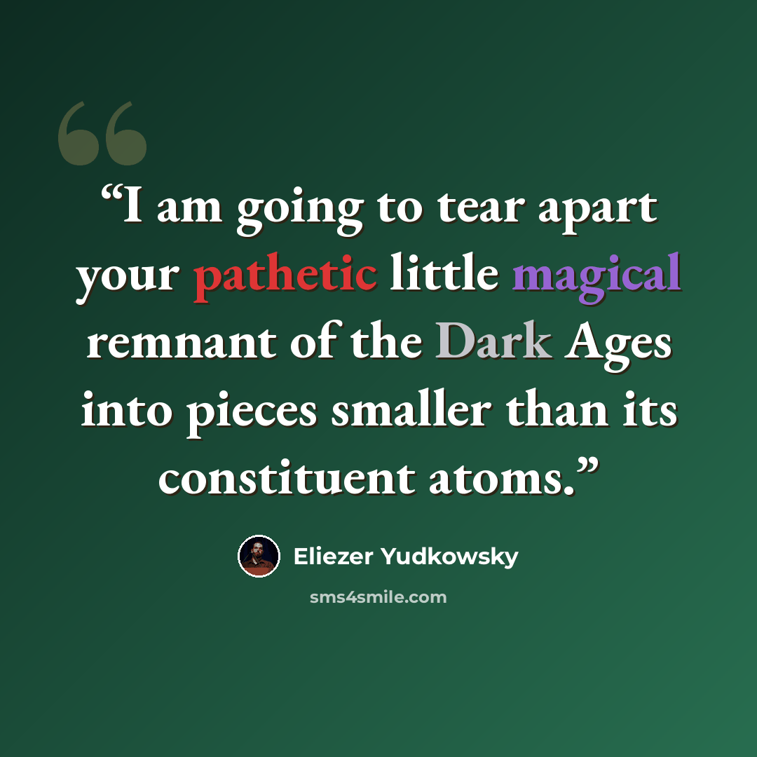 “I am going to tear apart your pathetic little magical remnant of the Dark Ages into pieces smaller than its constituent atoms.” quote by Eliezer Yudkowsky