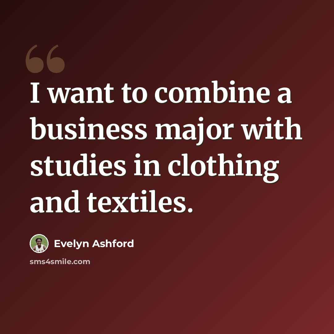 “I want to combine a business major with studies in clothing and textiles.” quote by Evelyn Ashford