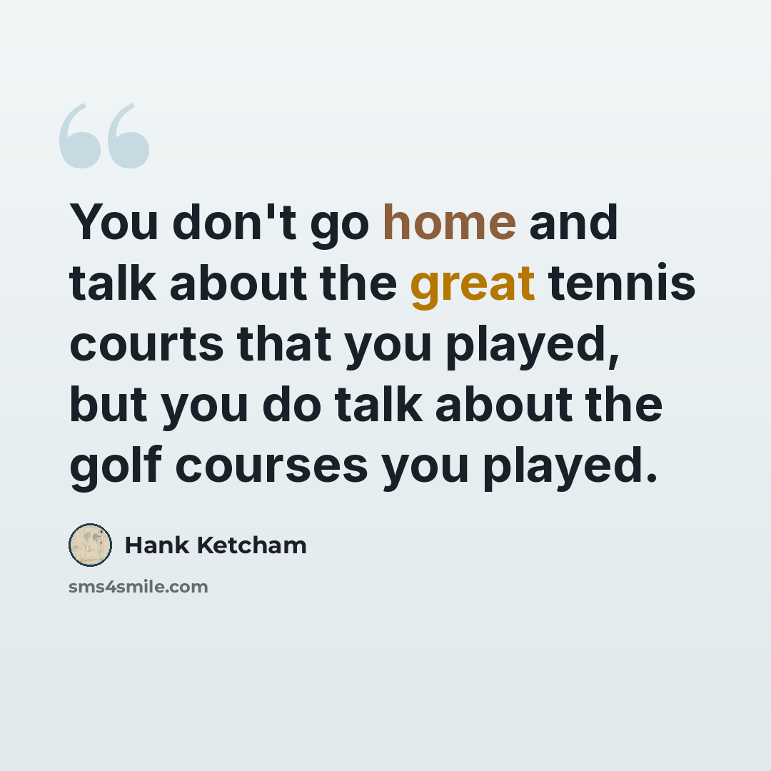 “You don't go home and talk about the great tennis courts that you played, but you do talk about the golf courses you played.” quote by Hank Ketcham