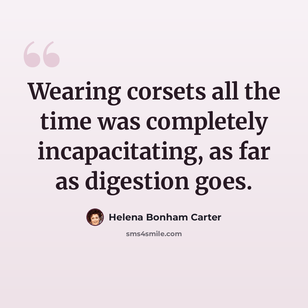 “Wearing corsets all the time was completely incapacitating, as far as digestion goes.” quote by Helena Bonham Carter