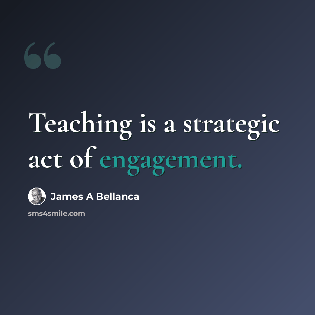 “Teaching is a strategic act of engagement.” quote by James A Bellanca