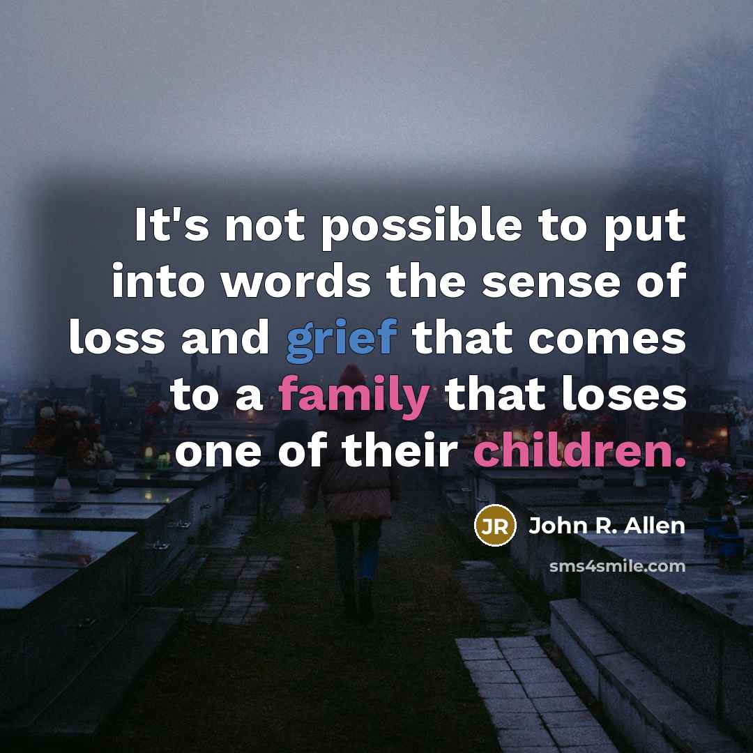 “It's not possible to put into words the sense of loss and grief that comes to a family that loses one of their children.” quote by John R. Allen