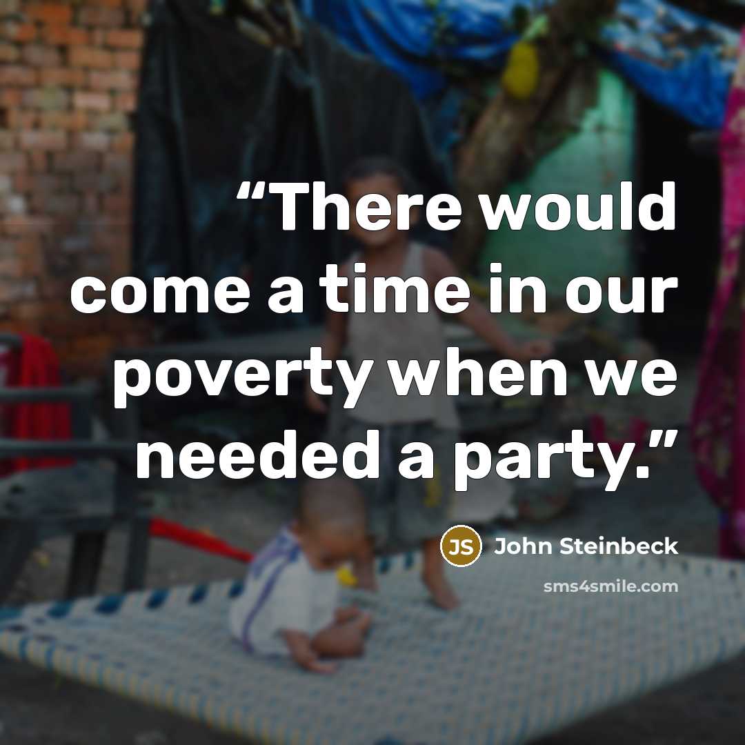 “There would come a time in our poverty when we needed a party.” quote by John Steinbeck