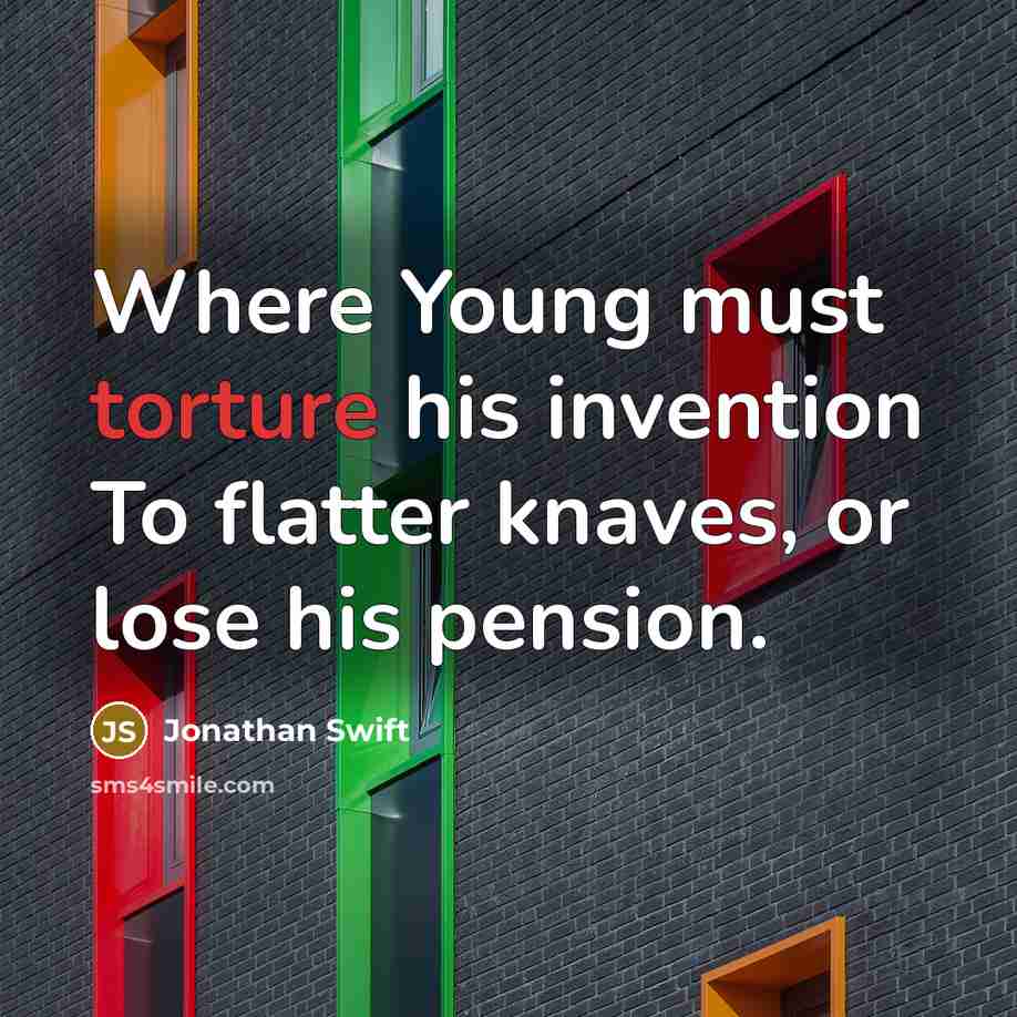 “Where Young must torture his invention To flatter knaves, or lose his pension.” quote by Jonathan Swift