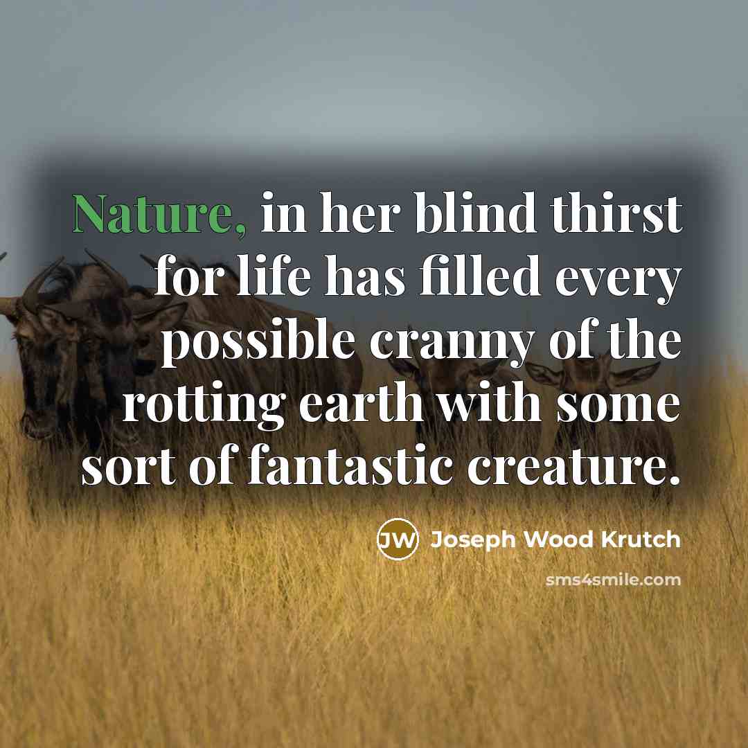 “Nature, in her blind thirst for life has filled every possible cranny of the rotting earth with some sort of fantastic creature.” quote by Joseph Wood Krutch