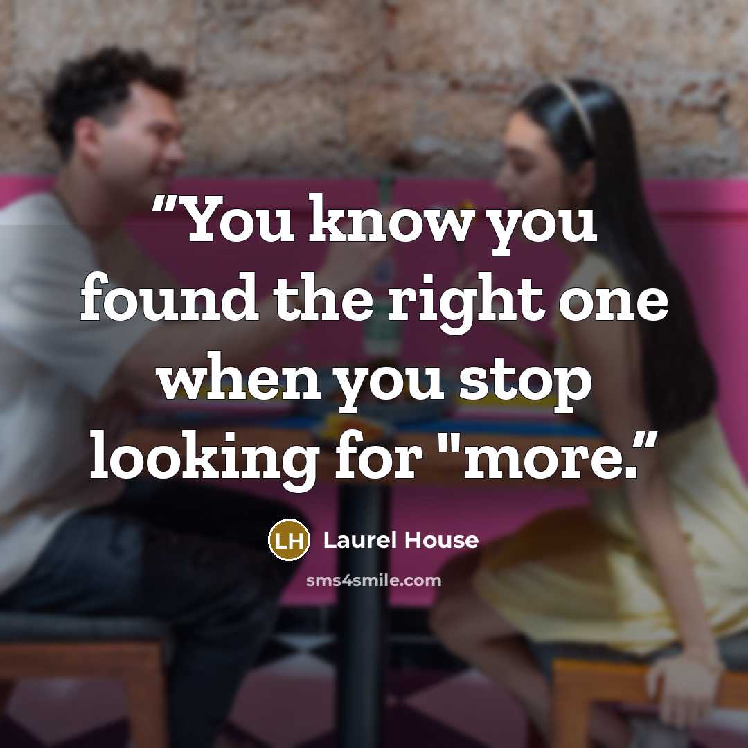 “You know you found the right one when you stop looking for "more.” quote by Laurel House