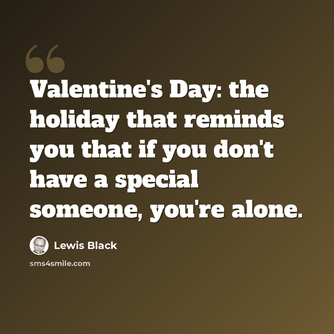 “Valentine's Day: the holiday that reminds you that if you don't have a special someone, you're alone.” quote by Lewis Black