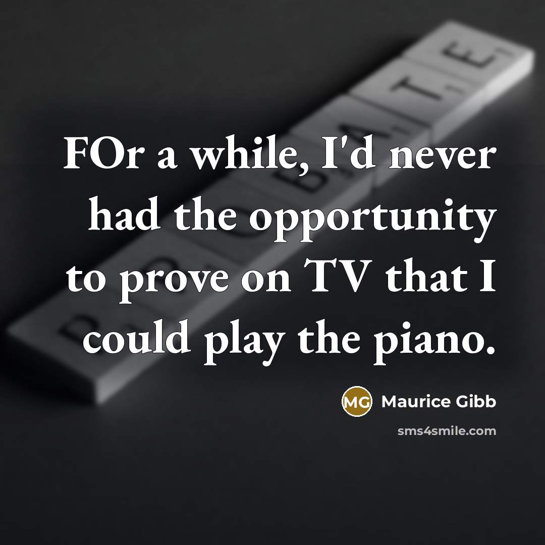 “FOr a while, I'd never had the opportunity to prove on TV that I could play the piano.” quote by Maurice Gibb