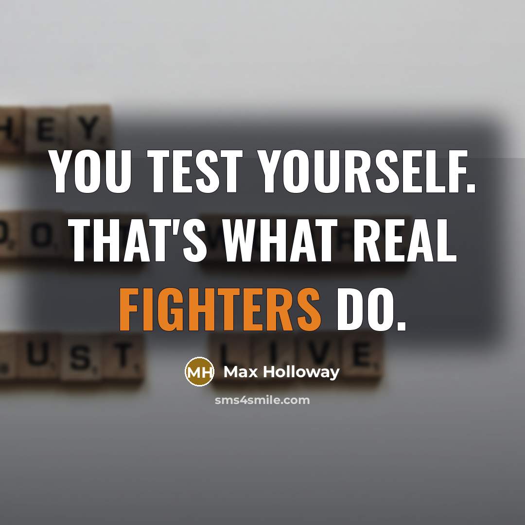 “You test yourself. That's what real fighters do.” quote by Max Holloway