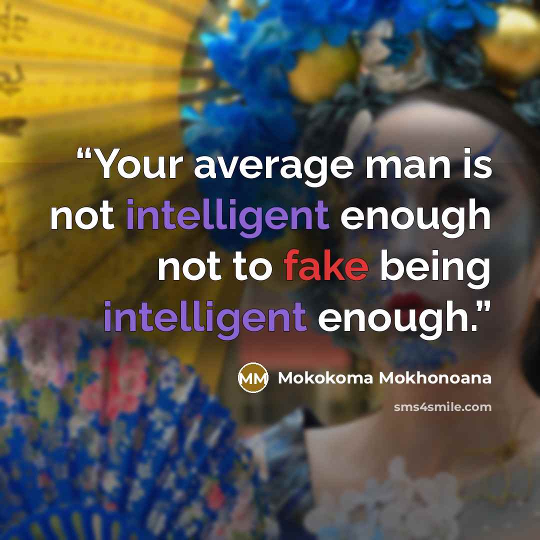 “Your average man is not intelligent enough not to fake being intelligent enough.” quote by Mokokoma Mokhonoana