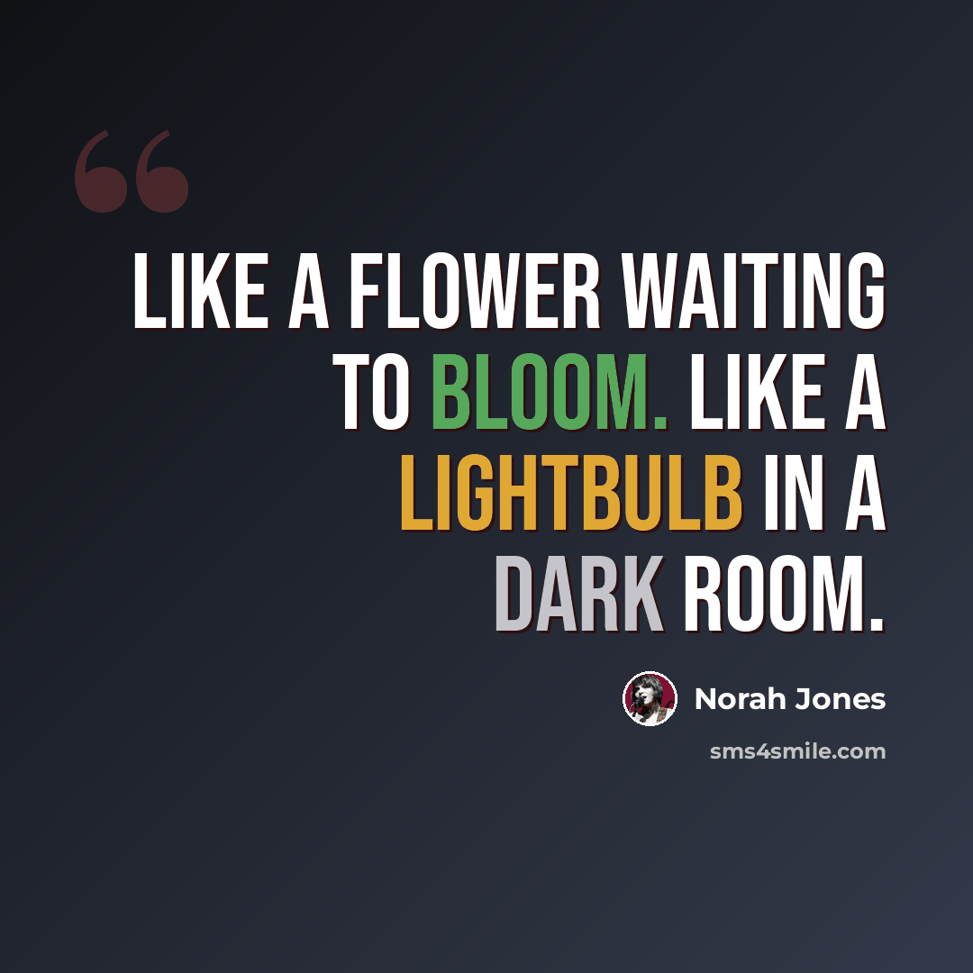 “Like a flower waiting to bloom. Like a lightbulb in a dark room.” quote by Norah Jones