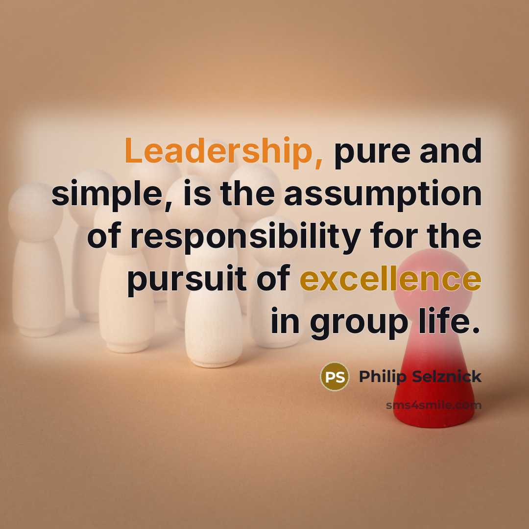 “Leadership, pure and simple, is the assumption of responsibility for the pursuit of excellence in group life.” quote by Philip Selznick