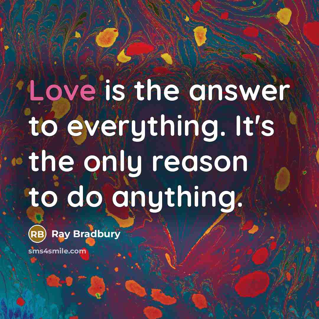 “Love is the answer to everything. It's the only reason to do anything.” quote by Ray Bradbury
