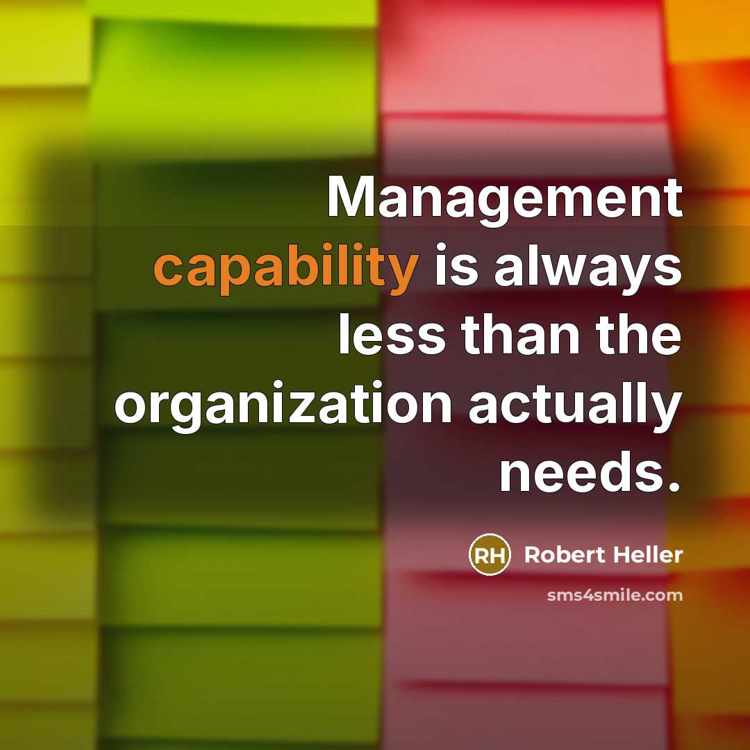 “Management capability is always less than the organization actually needs.” quote by Robert Heller