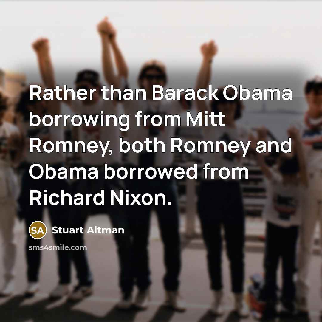 “Rather than Barack Obama borrowing from Mitt Romney, both Romney and Obama borrowed from Richard Nixon.” quote by Stuart Altman