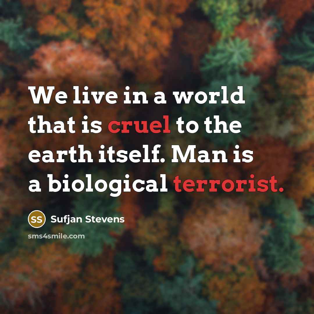 “We live in a world that is cruel to the earth itself. Man is a biological terrorist.” quote by Sufjan Stevens
