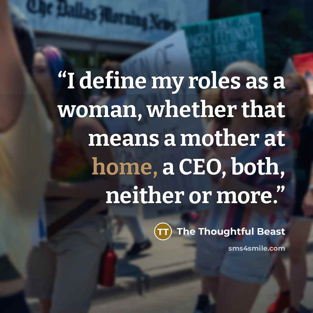 “I define my roles as a woman, whether that means a mother at home, a CEO, both, neither or more.” quote by The Thoughtful Beast