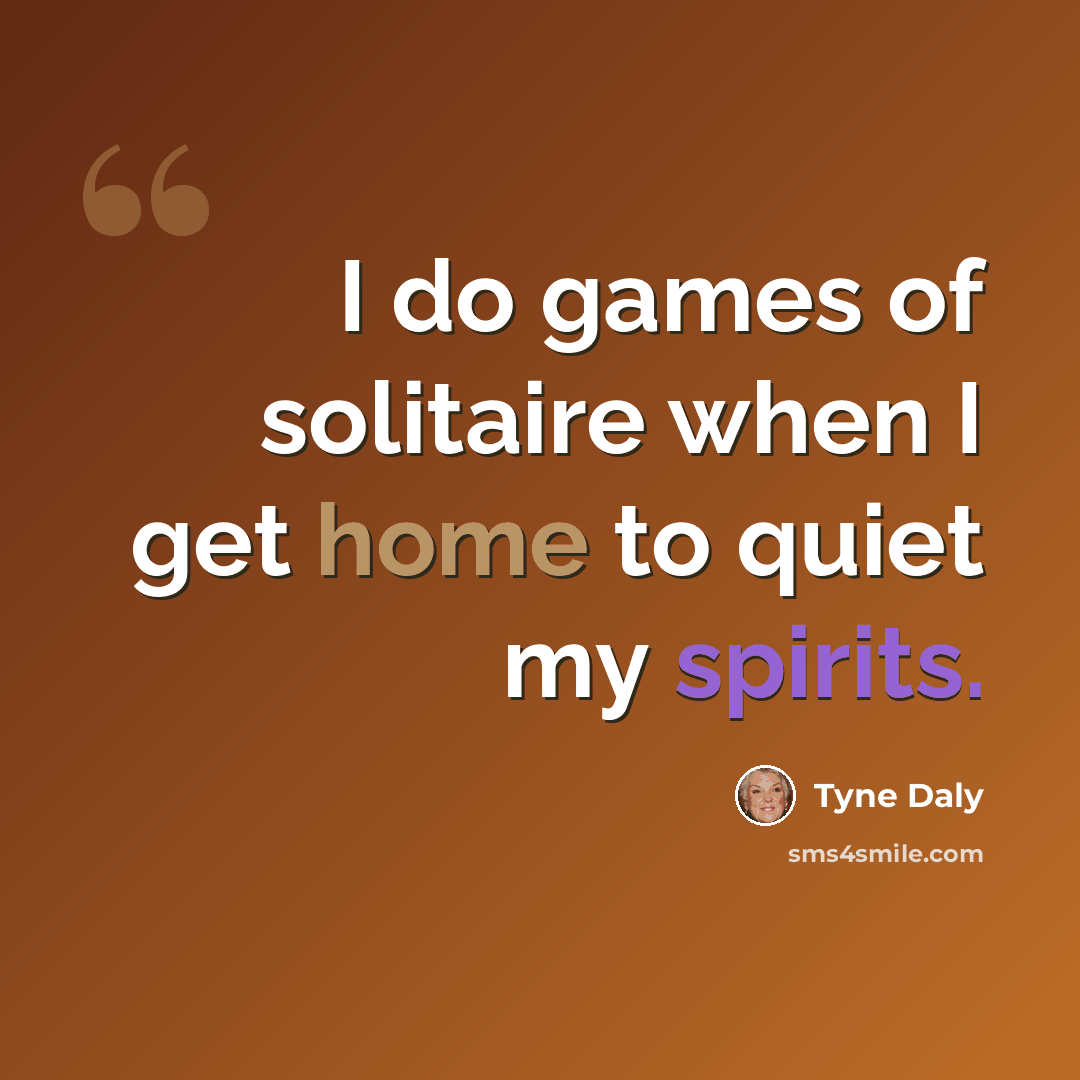 “I do games of solitaire when I get home to quiet my spirits.” quote by Tyne Daly