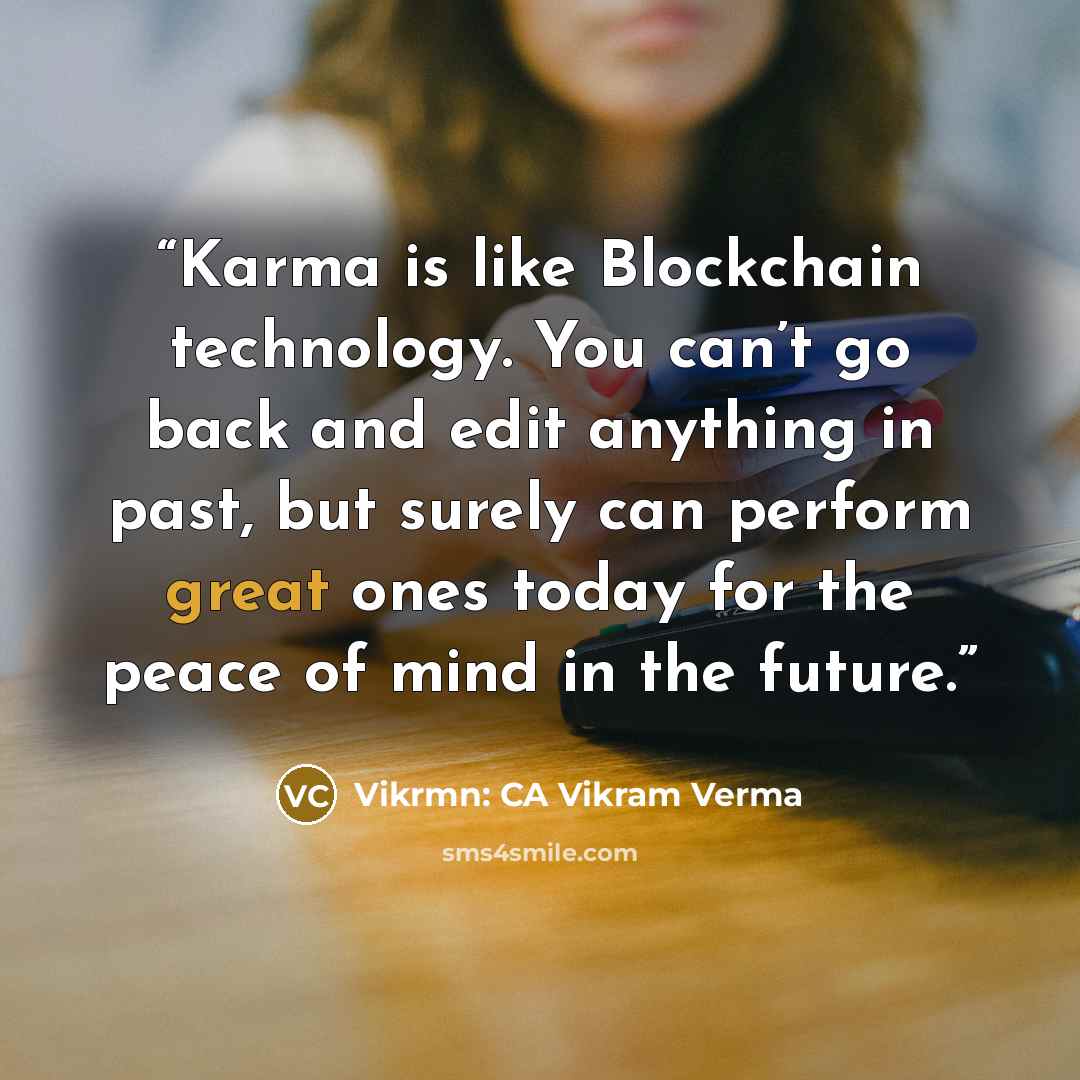 “Karma is like Blockchain technology. You can’t go back and edit anything in past, but surely can perform great ones today for the peace of mind in the future.” quote by Vikrmn: CA Vikram Verma