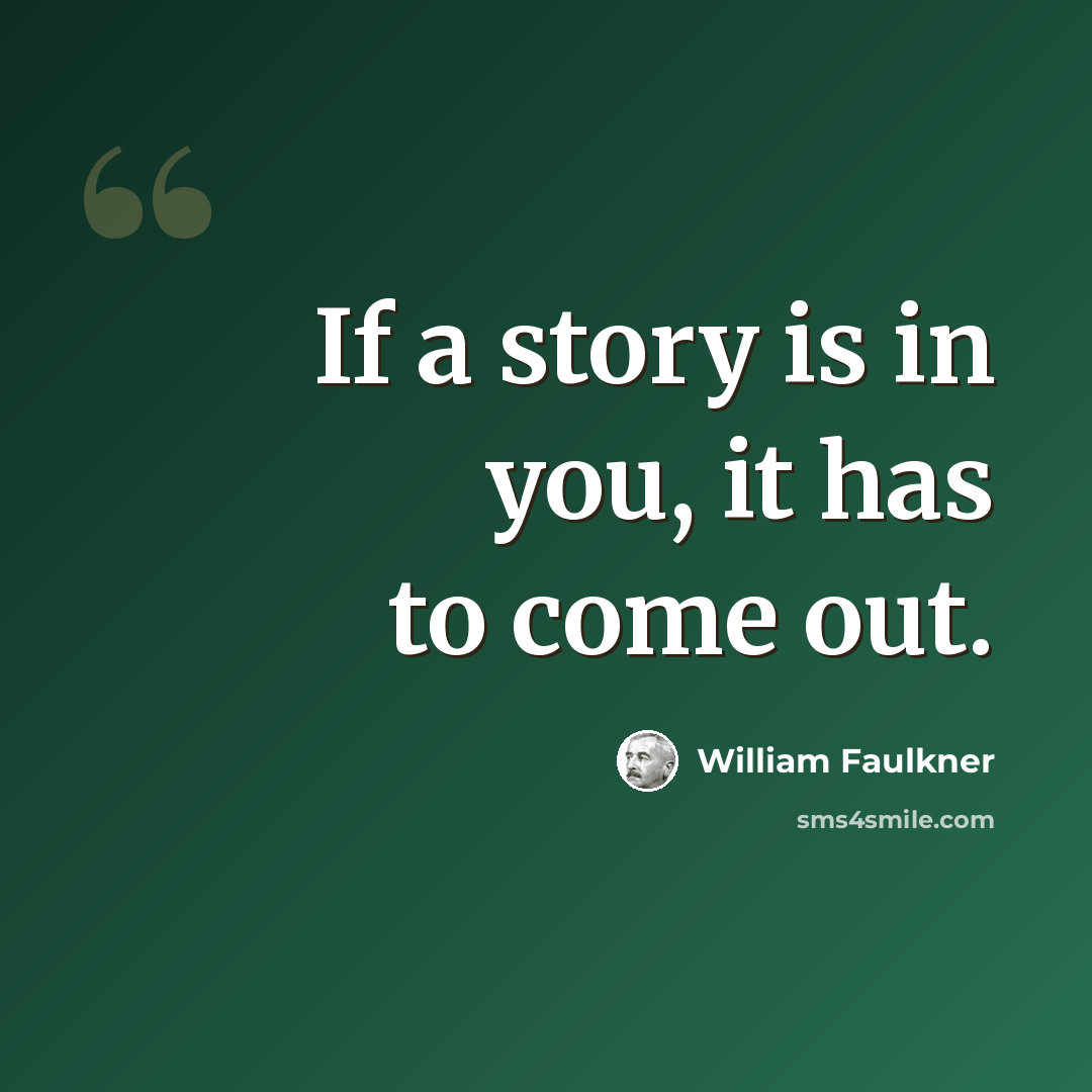 “If a story is in you, it has to come out.” quote by William Faulkner