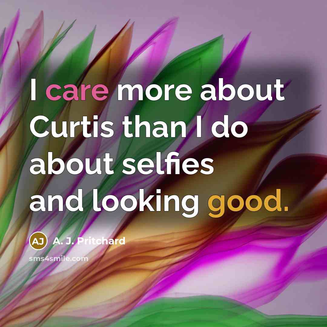 “I care more about Curtis than I do about selfies and looking good.” quote by A. J. Pritchard