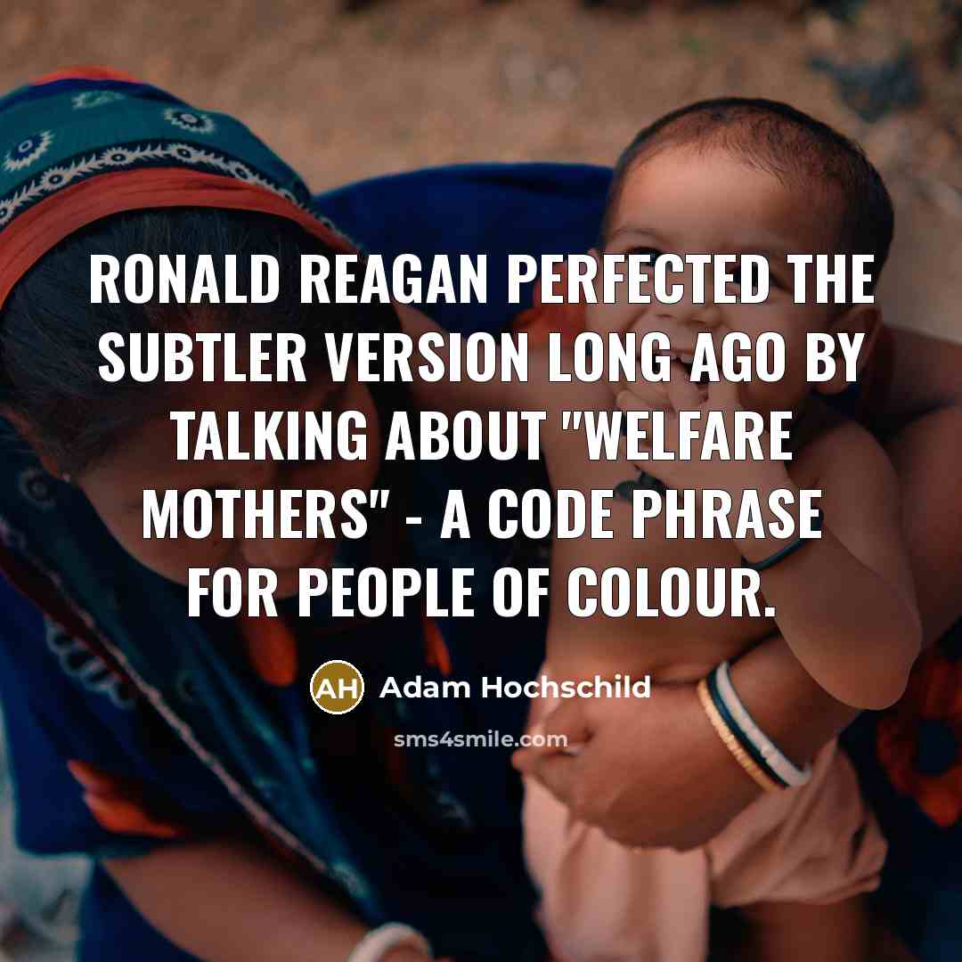 “Ronald Reagan perfected the subtler version long ago by talking about "welfare mothers" - a code phrase for people of colour.” quote by Adam Hochschild