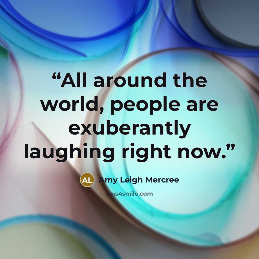 “All around the world, people are exuberantly laughing right now.” quote by Amy Leigh Mercree