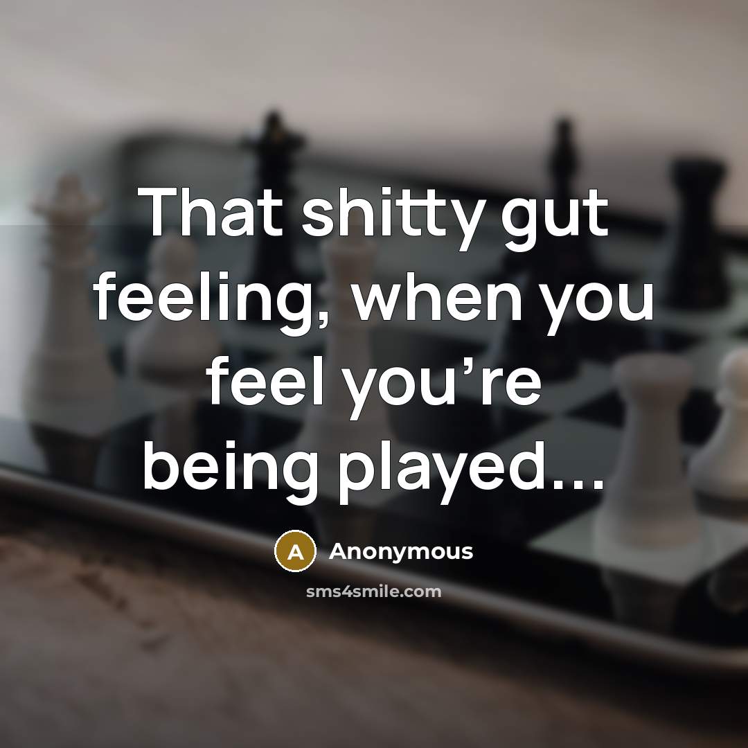 “That shitty gut feeling, when you feel you're being played...” quote by Anonymous