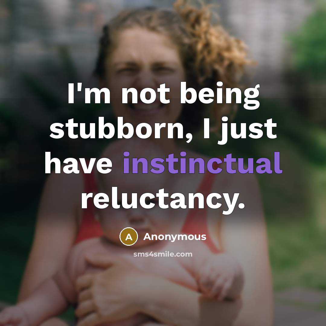 “I'm not being stubborn, I just have instinctual reluctancy.” quote by Anonymous